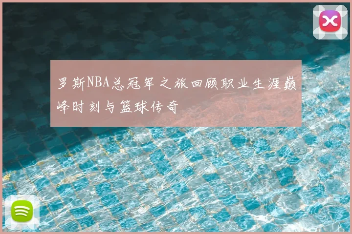 罗斯NBA总冠军之旅回顾职业生涯巅峰时刻与篮球传奇