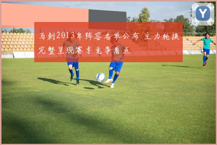 马刺2013年阵容名单公布 主力轮换完整呈现赛季竞争看点