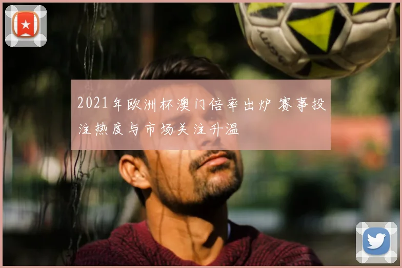 2021年欧洲杯澳门倍率出炉 赛事投注热度与市场关注升温