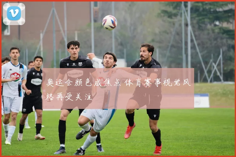 奥运会颜色成焦点 体育赛事视觉风格再受关注