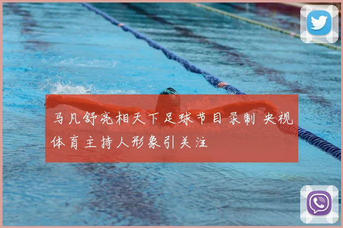 马凡舒亮相天下足球节目录制 央视体育主持人形象引关注