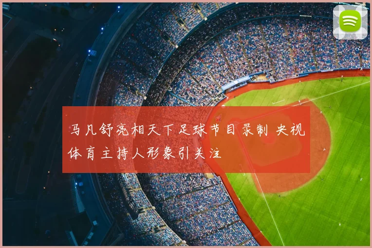 马凡舒亮相天下足球节目录制 央视体育主持人形象引关注