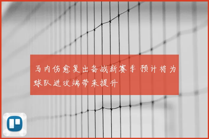 马内伤愈复出备战新赛季 预计将为球队进攻端带来提升