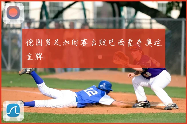 德国男足加时赛击败巴西首夺奥运金牌