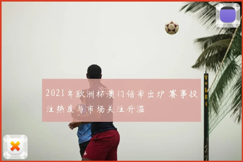 2021年欧洲杯澳门倍率出炉 赛事投注热度与市场关注升温