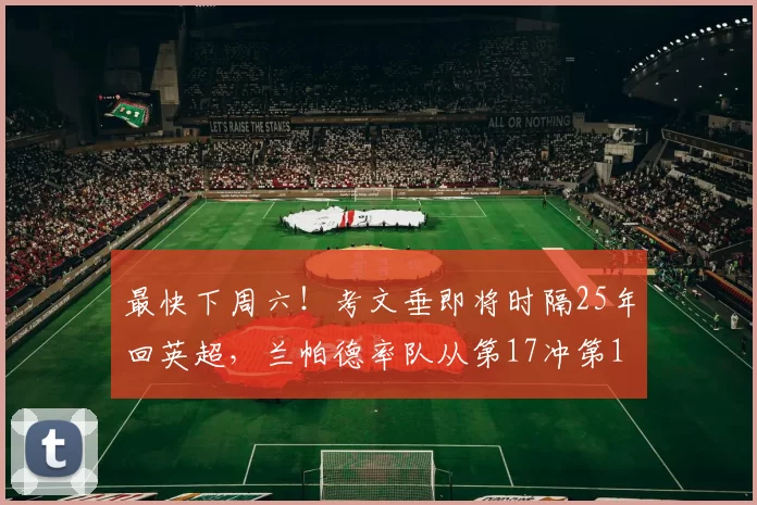 最快下周六！考文垂即将时隔25年回英超，兰帕德率队从第17冲第1